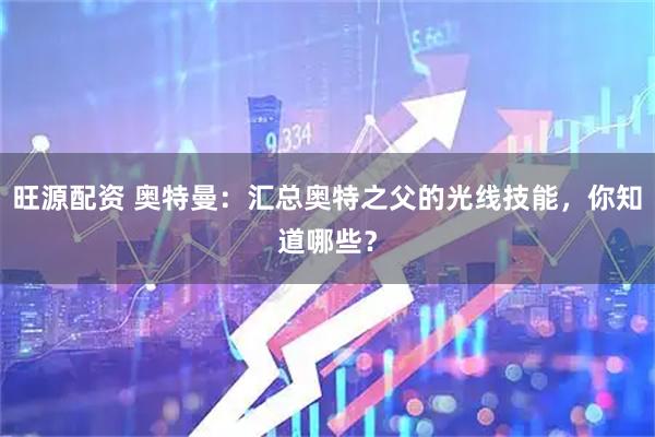 旺源配资 奥特曼：汇总奥特之父的光线技能，你知道哪些？