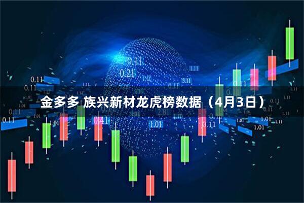 金多多 族兴新材龙虎榜数据（4月3日）