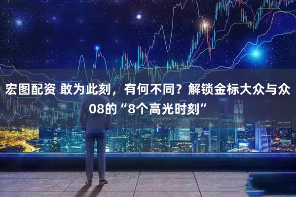 宏图配资 敢为此刻，有何不同？解锁金标大众与众08的“8个高光时刻”