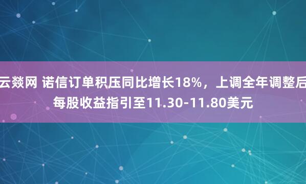 云燚网 诺信订单积压同比增长18%，上调全年调整后每股收益指引至11.30-11.80美元