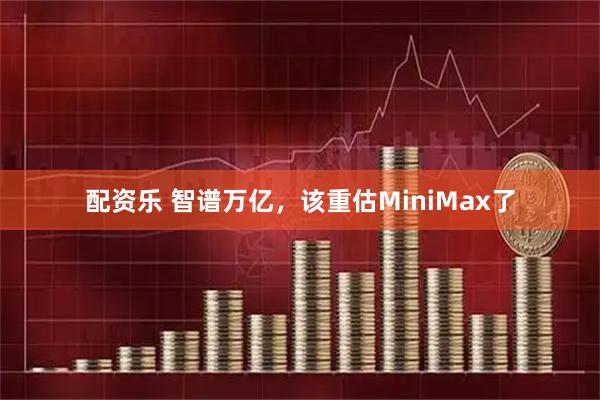 配资乐 智谱万亿，该重估MiniMax了