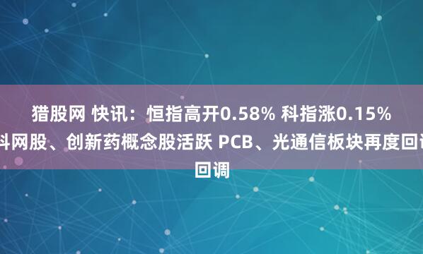 猎股网 快讯:恒指高开0.58% 科指涨0.15% 科网股、创新药概念股活跃 PCB、光通信板块再度回调